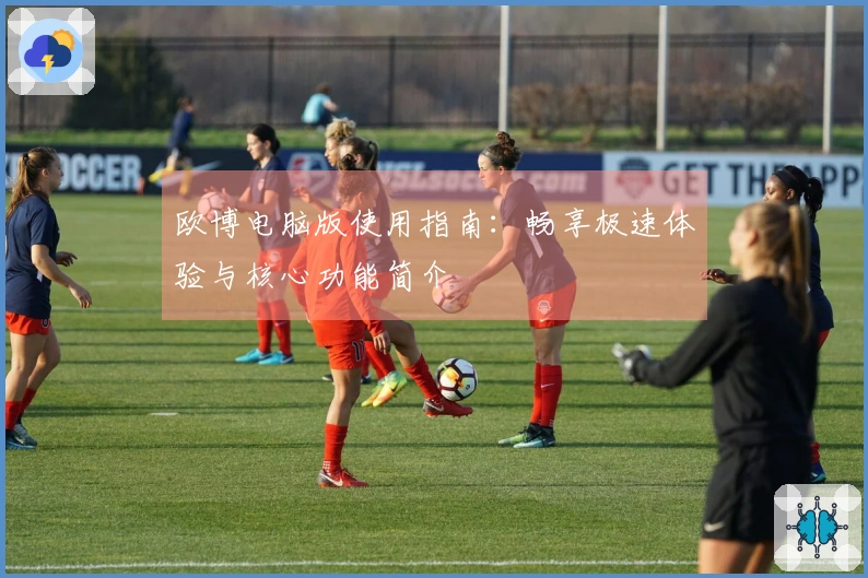欧博电脑版使用指南：畅享极速体验与核心功能简介