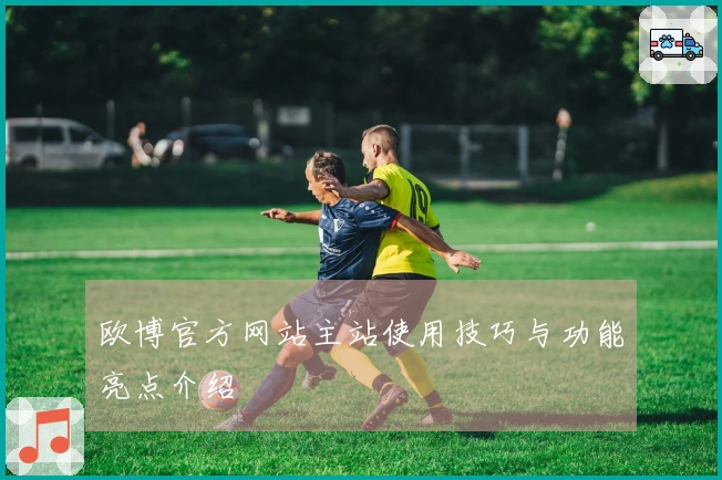 欧博官方网站主站使用技巧与功能亮点介绍