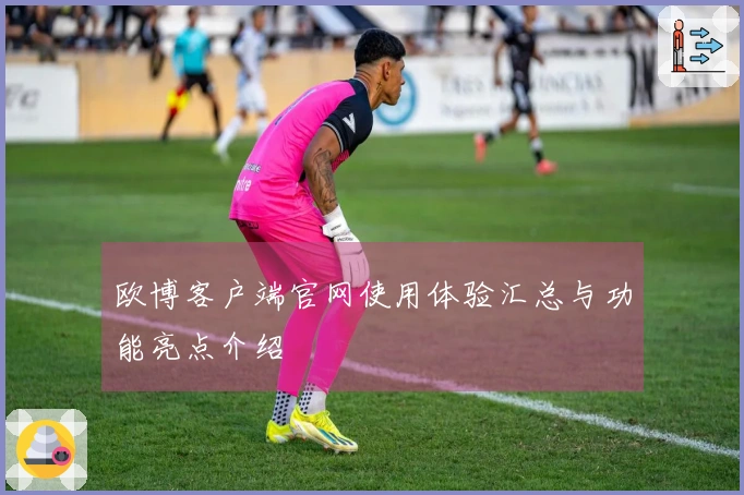 欧博客户端官网使用体验汇总与功能亮点介绍