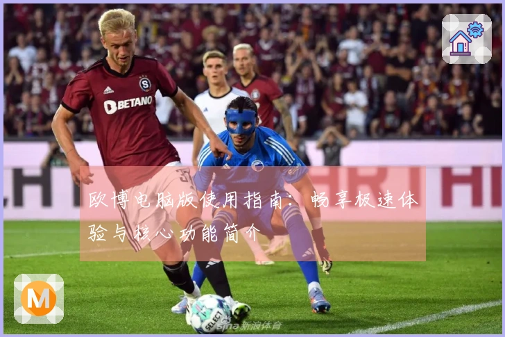欧博电脑版使用指南：畅享极速体验与核心功能简介