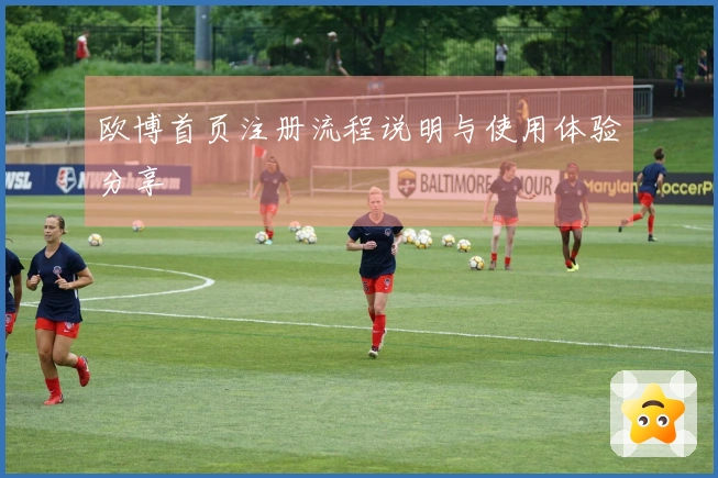 欧博首页注册流程说明与使用体验分享