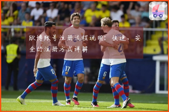 欧博账号注册流程说明:快速、安全的注册方式详解