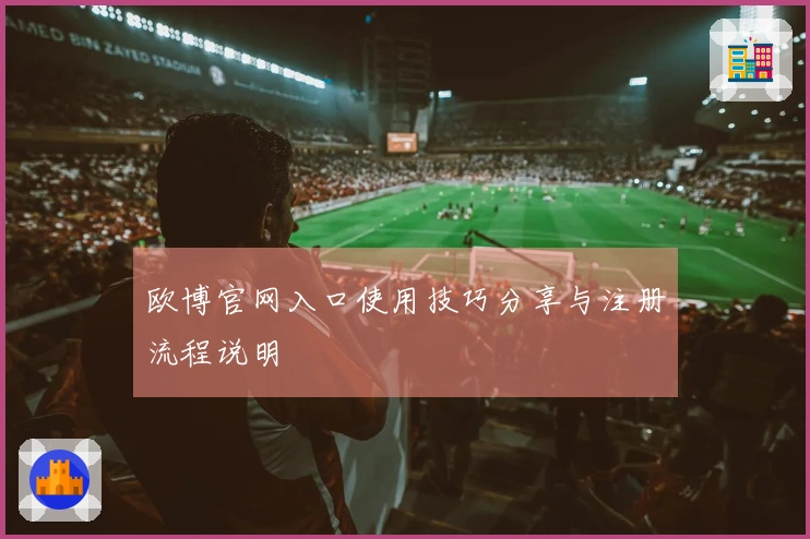 欧博官网入口使用技巧分享与注册流程说明