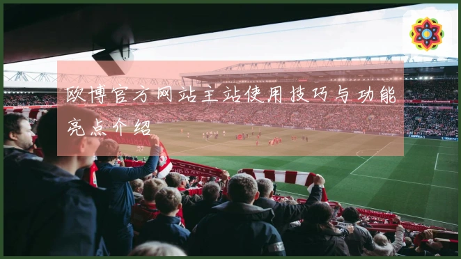 欧博官方网站主站使用技巧与功能亮点介绍