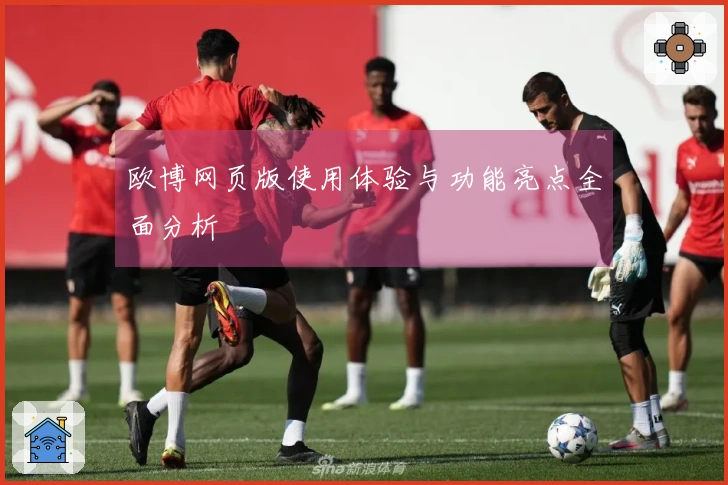 欧博网页版使用体验与功能亮点全面分析