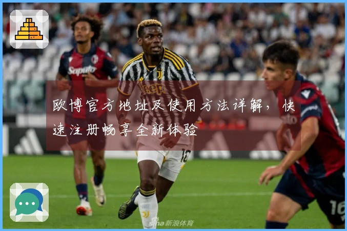 欧博官方地址及使用方法详解，快速注册畅享全新体验