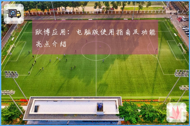 欧博应用：电脑版使用指南及功能亮点介绍