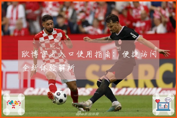 欧博官方入口使用指南：便捷访问全新体验解析