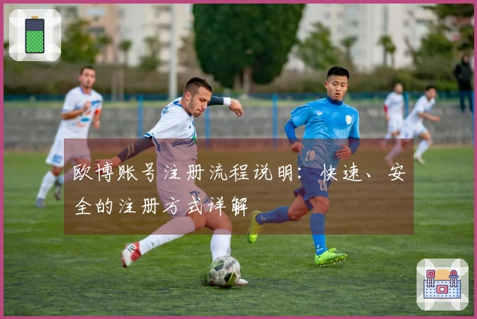 欧博账号注册流程说明：快速、安全的注册方式详解