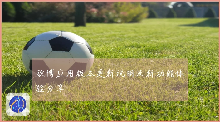 欧博应用版本更新说明及新功能体验分享