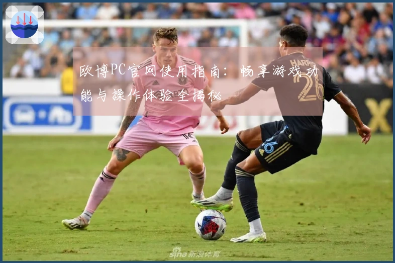 欧博PC官网使用指南：畅享游戏功能与操作体验全揭秘