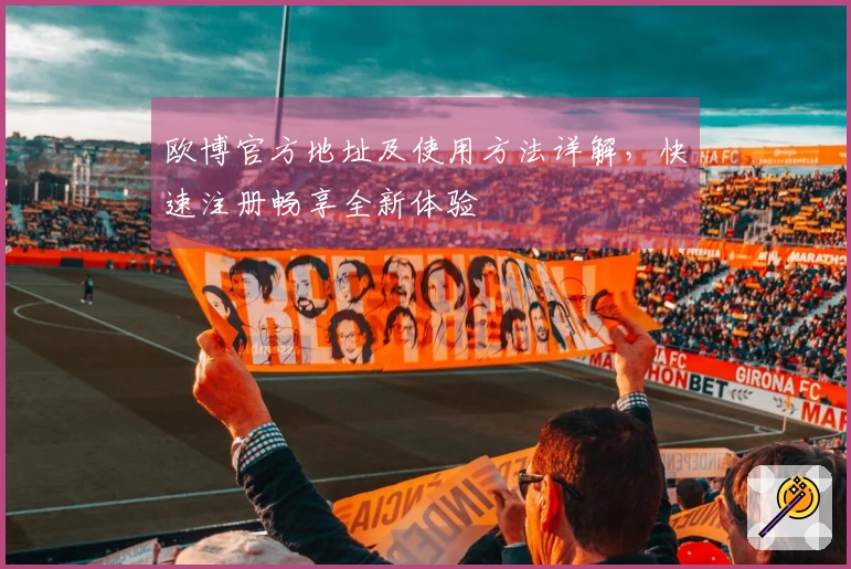 欧博官方地址及使用方法详解，快速注册畅享全新体验